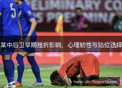 某中后卫早期挫折影响，心理韧性与站位选择